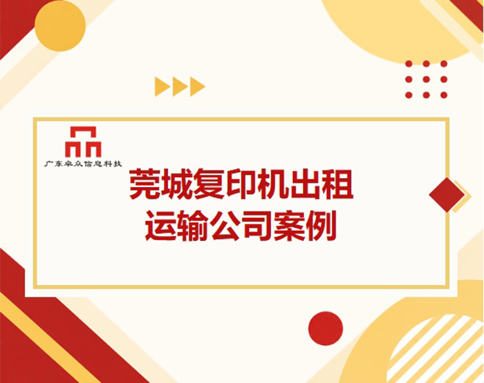 莞城某汽车运输公司用卓众信息东莞复印机出租文印方案后，后勤胡小姐终于松了口气