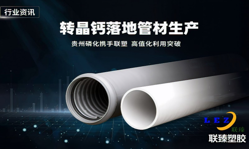 行业资讯｜转晶钙规模化落地管材生产 贵州磷化携手联塑打造循环产业样板