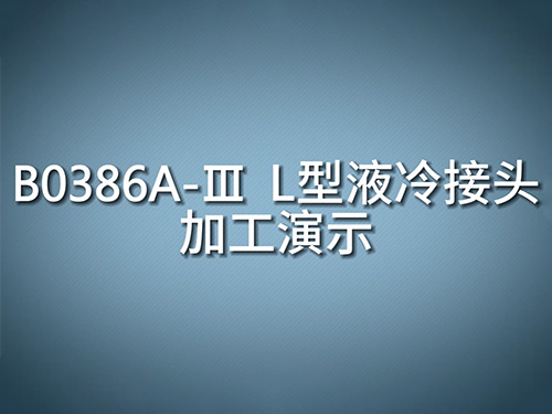 B0386A-III  L型液冷接头加工演示