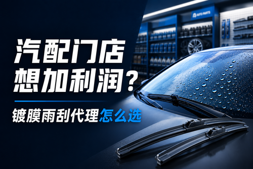 镀膜雨刮适合做门店代理吗？怎么选品牌更稳？